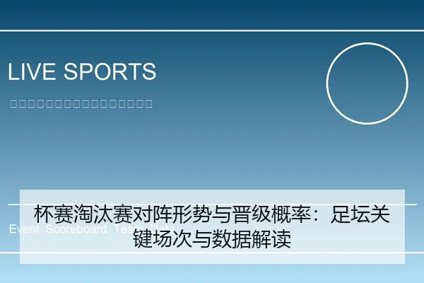 杯赛淘汰赛对阵形势与晋级概率：足坛关键场次与数据解读 | leyu