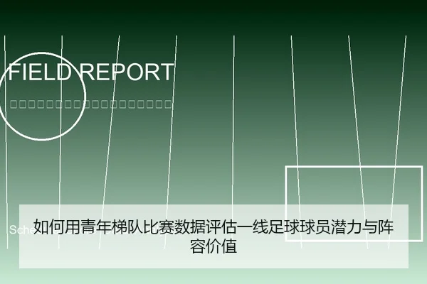 如何用青年梯队比赛数据评估一线足球球员潜力与阵容价值